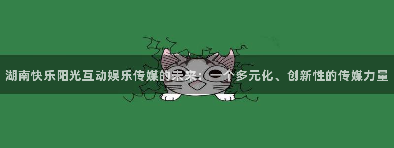 长征娱乐平台：湖南快乐阳光互动娱乐传媒的未来：一个多元化、创新性的传媒力量