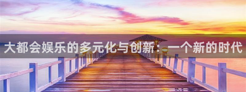 长征娱乐平台：大都会娱乐的多元化与创新：一个新的时代