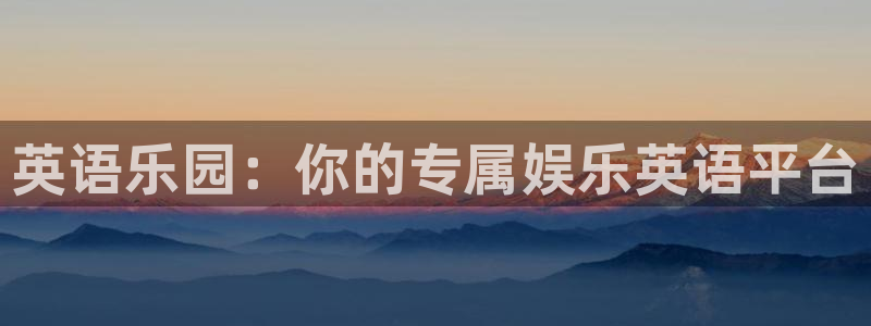 长征娱乐主管：英语乐园：你的专属娱乐英语平台